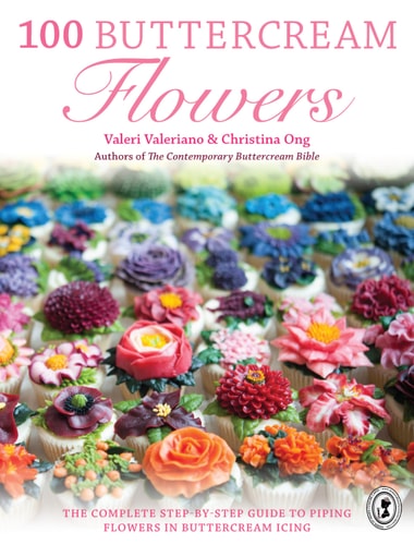 100 Buttercream Flowers The Complete Step-By-step Guide to Piping Flowers in Buttercream Icing