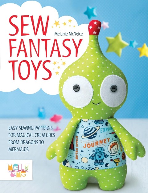 Sew Fantasy Toys: Easy Sewing Patterns for Magical Creatures from Dragons to Mermaids