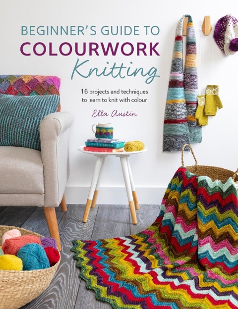 BeginnerS Guide to Colourwork Knitting: 16 Projects and Techniques to Learn to Knit with Colour