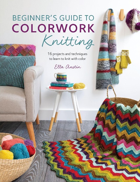 Beginners Guide to Colorwork Knitting: 16 Projects and Techniques to Learn to Knit with Color
