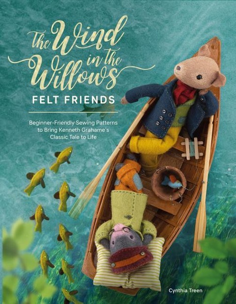 The Wind in the Willows Felt Friends: Beginner-Friendly Sewing Patterns to Bring Kenneth Grahames Classic to Life