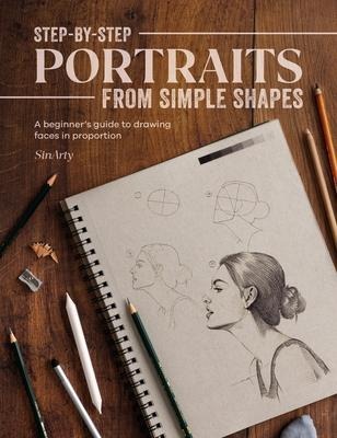 Step-By-Step Portraits from Simple Shapes: A Beginners Guide to Drawing Faces in Proportion