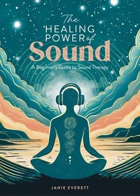 The Healing Power of Sound: A Beginners Guide to Sound Therapy