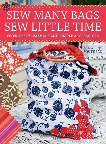 Sew Many Bags. Sew Little Time: Over 30 Simply Stylish Bags and Accessories