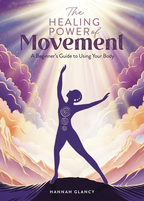 The Healing Power of Movement: A Beginners Guide to Using Your Body