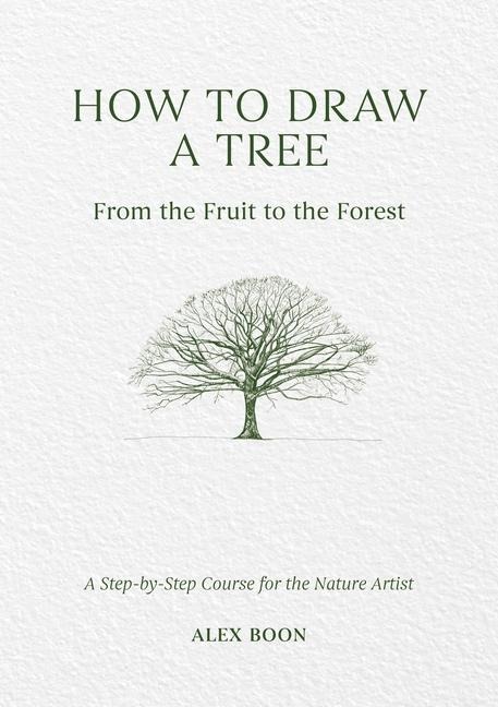 How to Draw a Tree: from the Fruit to the Forest: A Step-by-Step Course for the Nature Artist