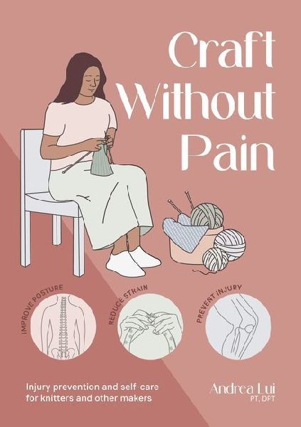 Craft without Pain: Injury Prevention and Self-Care for Knitters and Other Makers