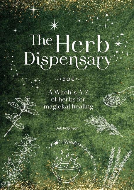 The Herb Dispensary: A Witchs A-Z of Herbs for Magickal Healing