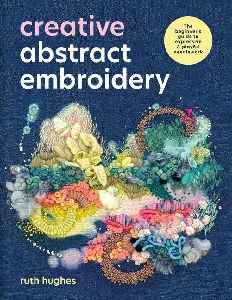 Creative Abstract Embroidery: The Beginners Guide to Expressive & Playful Needlework