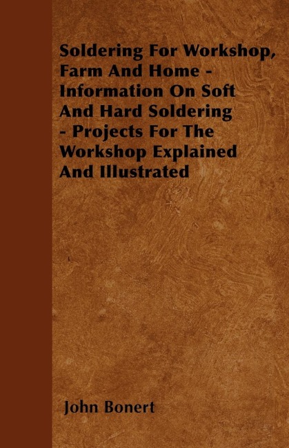 Soldering For Workshop, Farm And Home - Information On Soft And Hard Soldering - Projects For The Workshop Explained And Illustrated