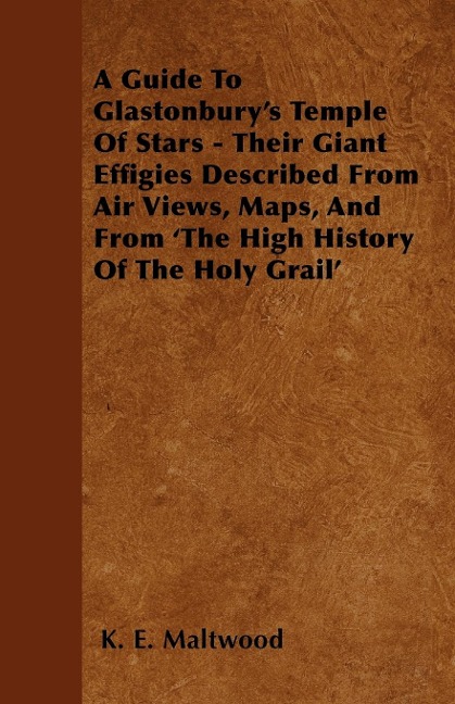 A Guide To Glastonburys Temple Of Stars - Their Giant Effigies Described From Air Views, Maps, And From The High History Of The Holy Grail