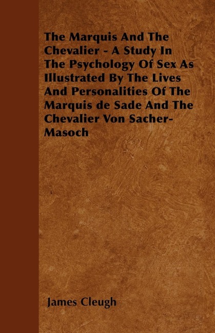 The Marquis and the Chevalier - A Study in the Psychology of Sex as Illustrated by the Lives and Personalities of the Marquis de Sade and the Chevalier Von Sacher-Masoch