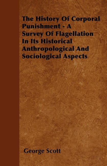 The History Of Corporal Punishment - A Survey Of Flagellation In Its Historical Anthropological And Sociological Aspects