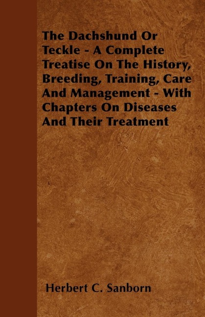 The Dachshund Or Teckle - A Complete Treatise On The History, Breeding, Training, Care And Management - With Chapters On Diseases And Their Treatment