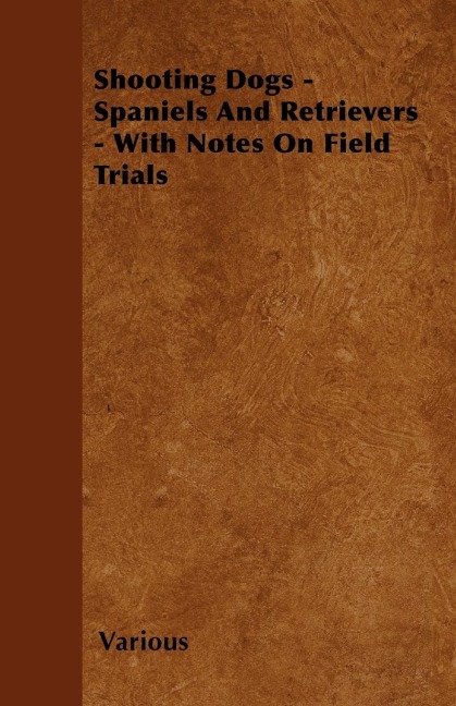 Shooting Dogs - Spaniels and Retrievers - With Notes on Field Trials