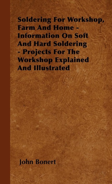 Soldering For Workshop, Farm And Home - Information On Soft And Hard Soldering - Projects For The Workshop Explained And Illustrated