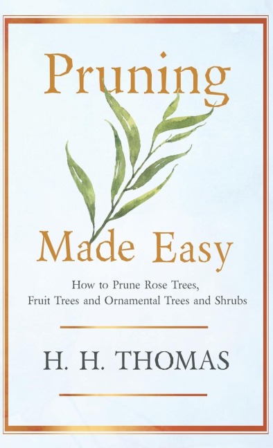 Pruning Made Easy - How to Prune Rose Trees, Fruit Trees and Ornamental Trees and Shrubs