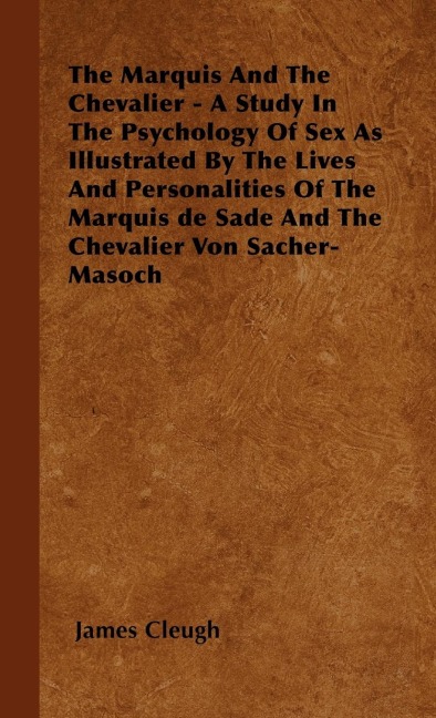 The Marquis and the Chevalier - A Study in the Psychology of Sex as Illustrated by the Lives and Personalities of the Marquis de Sade and the Chevalier Von Sacher-Masoch