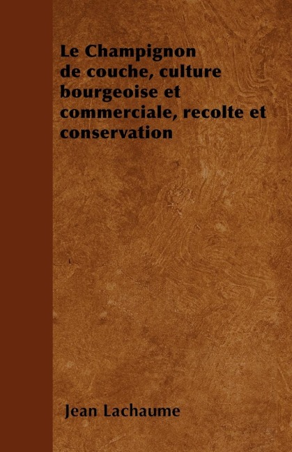 Le Champignon de couche, culture bourgeoise et commerciale, récolte et conservation