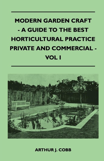 Modern Garden Craft - A Guide To The Best Horticultural Practice Private And Commercial - Vol I