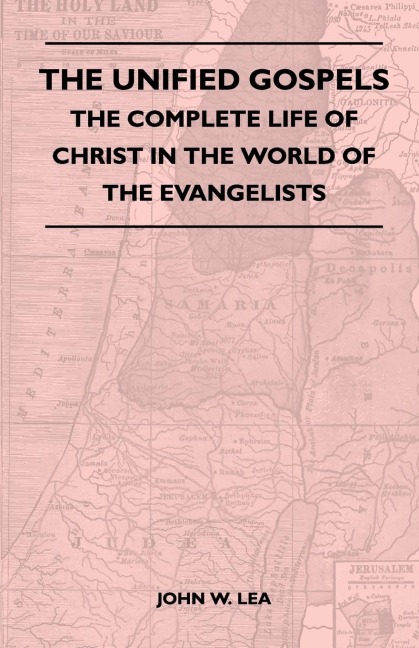 The Unified Gospels - The Complete Life Of Christ In The World Of The Evangelists