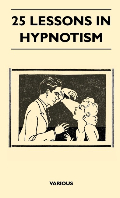 25 Lessons in Hypnotism - Being the Most Perfect, Complete, Easily Learned and Comprehensive Course in the World.: Embracing the Science of Magnetic Healing, Telepathy, Mind Reading, Clairvoyant Hypnosis, Mesmerism, Animal Magnetism, thought transference,