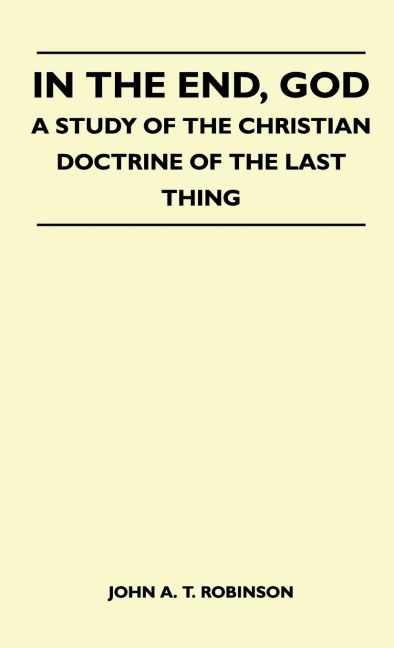 In The End, God - A Study Of The Christian Doctrine Of The Last Thing