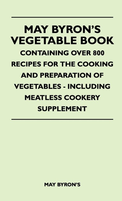 May Byrons Vegetable Book - Containing Over 800 Recipes For The Cooking And Preparation Of Vegetables - Including Meatless Cookery Supplement