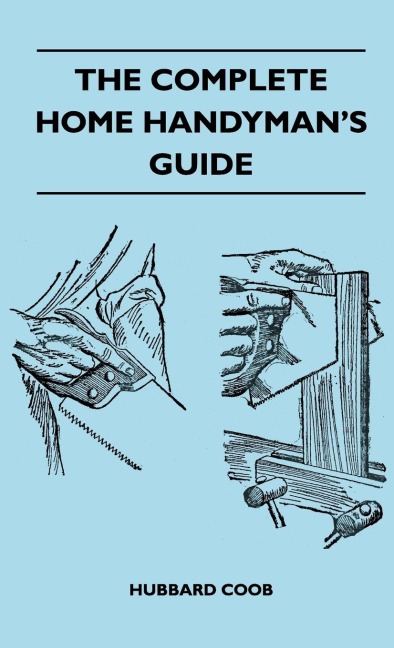 The Complete Home Handymans Guide - Hundreds of Money-Saving, Helpful Suggestions for Making Repairs and Improvements in and Around Your Home