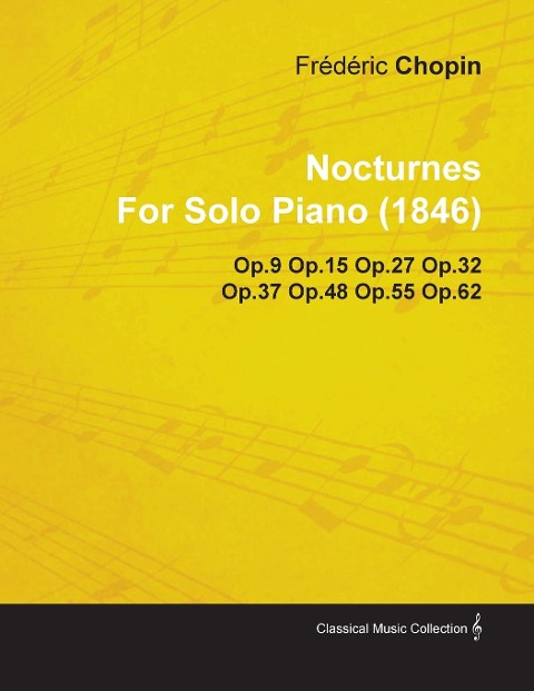 Nocturnes by Fr D Ric Chopin for Solo Piano (1846) Op.9 Op.15 Op.27 Op.32 Op.37 Op.48 Op.55 Op.62