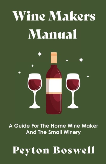 Wine Makers Manual - A Guide for the Home Wine Maker and The Small Winery
