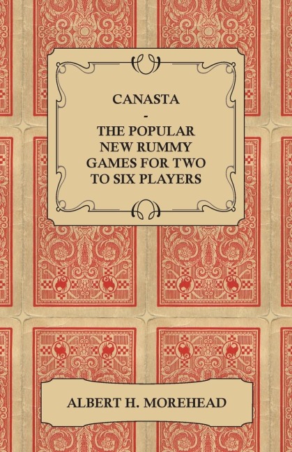 Canasta - The Popular New Rummy Games for Two to Six Players - How to Play, the Complete Official Rules and Full Instructions on How to Play Well and Win