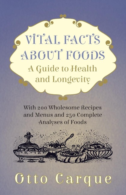 Vital Facts About Foods - A Guide To Health And Longevity - With 200 Wholesome Recipes And Menus And 250 Complete Analyses Of Foods