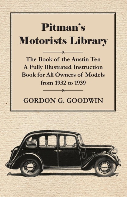 Pitmans Motorists Library - The Book of the Austin Ten - A Fully Illustrated Instruction Book for All Owners of Models from 1932 to 1939