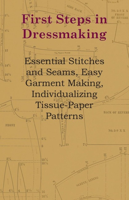 First Steps In Dressmaking: Essential Stitches And Seams, Easy Garment Making, Individualizing Tissue-Paper Patterns