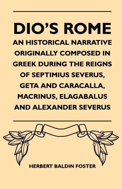 Dios Rome - An Historical Narrative Originally Composed In Greek During The Reigns Of Septimius Severus, Geta And Caracalla, Macrinus, Elagabalus And Alexander Severus