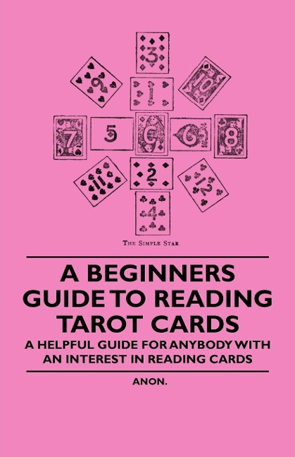 A Beginners Guide to Reading Tarot Cards - A Helpful Guide for Anybody with an Interest in Reading Cards
