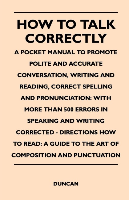 How to Talk Correctly; A Pocket Manual to Promote Polite and Accurate Conversation, Writing and Reading, Correct Spelling and Pronunciation: With More