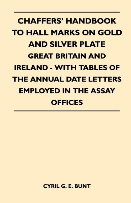 Chaffers Handbook to Hall Marks on Gold and Silver Plate - Great Britain and Ireland - With Tables of the Annual Date Letters Employed in the Assay O