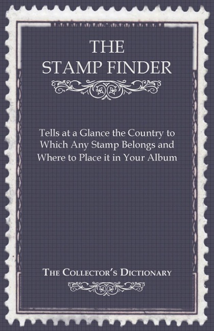 The Stamp Finder - Tells at a Glance the Country to Which Any Stamp Belongs and Where to Place It in Your Album - The Collectors Dictionary