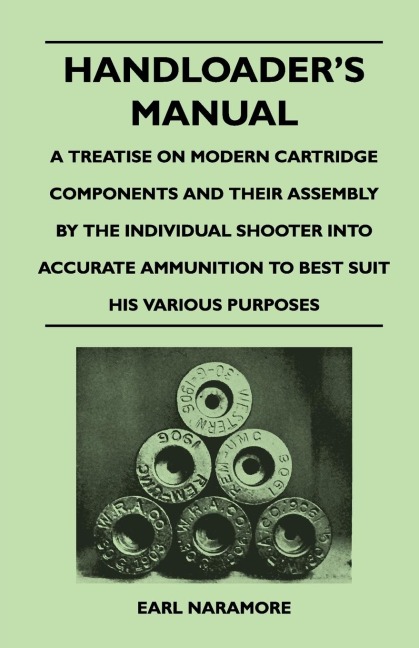 Handloaders Manual - A Treatise on Modern Cartridge Components and Their Assembly by the Individual Shooter Into Accurate Ammunition to Best Suit his Various Purposes