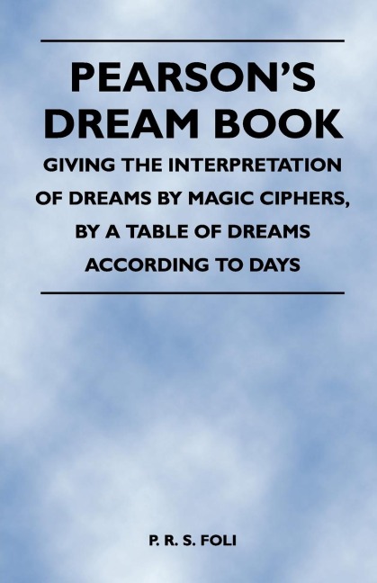 Pearsons Dream Book - Giving the Interpretation of Dreams by Magic Ciphers, by a Table of Dreams According to Days