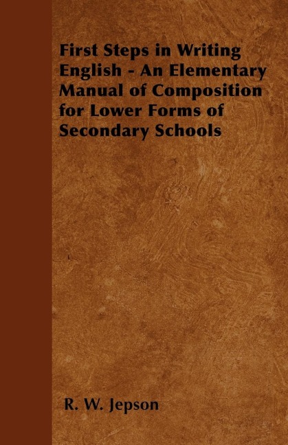 First Steps in Writing English - An Elementary Manual of Composition for Lower Forms of Secondary Schools
