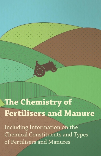 The Chemistry of Fertilisers and Manure - Including Information on the Chemical Constituents and Types of Fertilisers and Manures