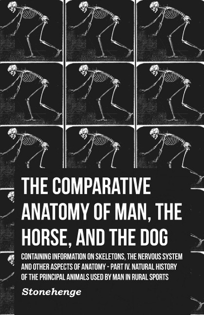 The Comparative Anatomy of Man, the Horse, and the Dog - Containing Information on Skeletons, the Nervous System and Other Aspects of Anatomy: Part IV. Natural History of the Principal Animals Used by Man in Rural Sports