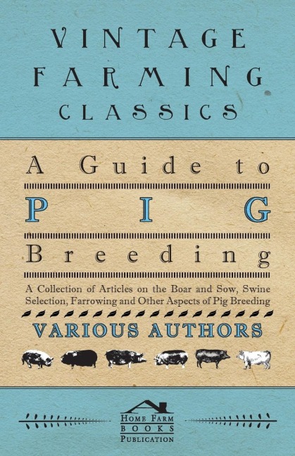 A Guide to Pig Breeding - A Collection of Articles on the Boar and Sow, Swine Selection, Farrowing and Other Aspects of Pig Breeding