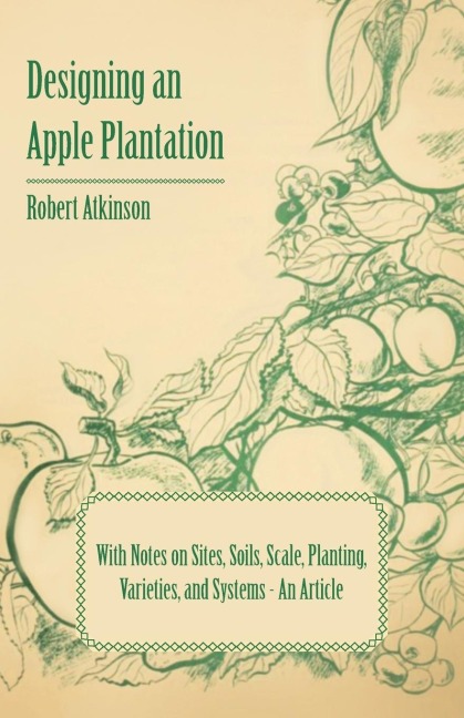 Designing an Apple Plantation with Notes on Sites, Soils, Scale, Planting, Varieties, and Systems - An Article
