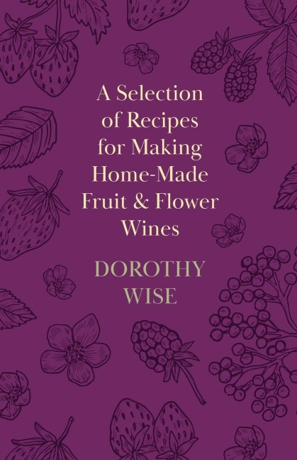 A Selection of Recipes for Making Home-Made Fruit and Flower Wines