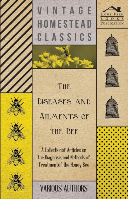 The Diseases and Ailments of the Bee - A Collection of Articles on the Diagnosis and Methods of Treatment of the Honey Bee