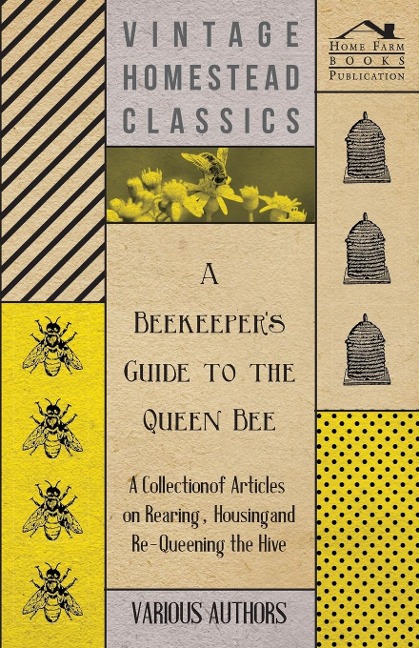 A Beekeepers Guide to the Queen Bee - A Collection of Articles on Rearing, Housing and Re-Queening the Hive